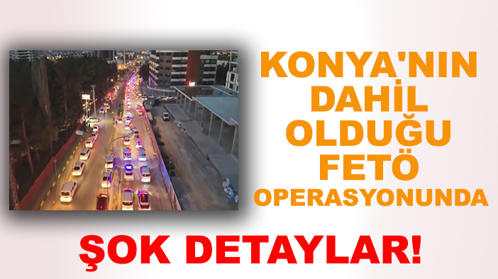 Konya'nın dahil olduğu FETÖ operasyonunda şok detaylar! Türkiye'de sıfırdan yapılanmak için harekete geçmiş