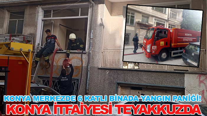 Konya merkezde 6 katlı binada yangın paniği! Konya İtfaiyesi teyakkuzda