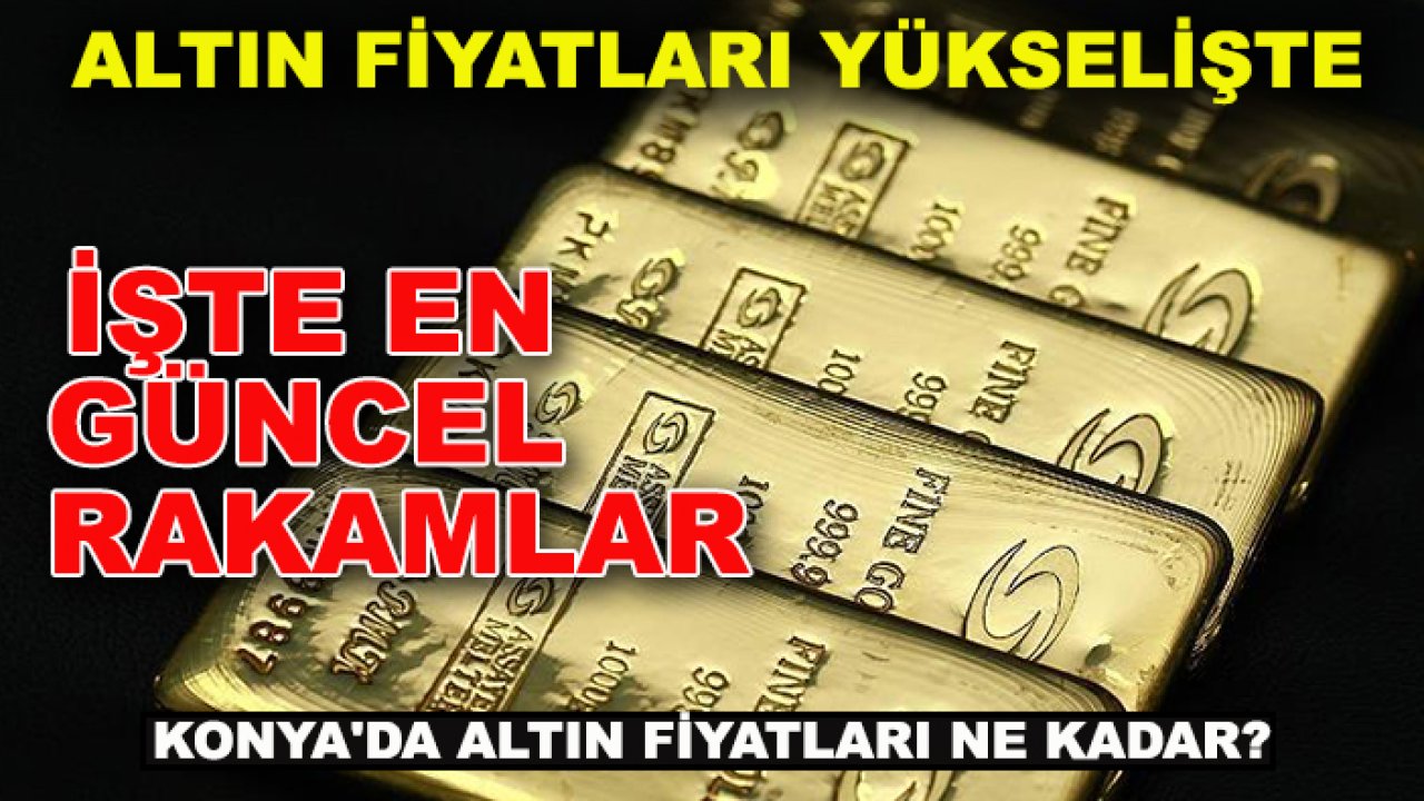 Altın fiyatları yükselişte: Konya'da altın fiyatları ne kadar? İşte en güncel rakamlar