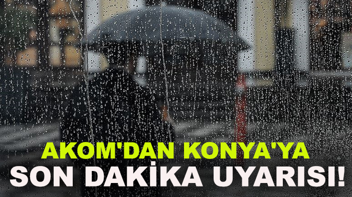 AKOM'dan Konya'ya son dakika uyarısı!