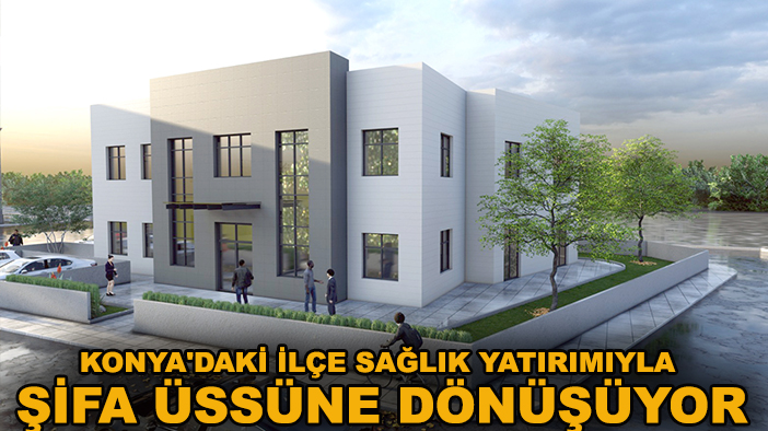 Konya'daki ilçe sağlık yatırımıyla şifa üssüne dönüşüyor