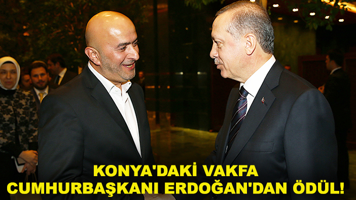Konya'daki vakfa Cumhurbaşkanı Erdoğan'dan ödül! Türkiye'nin en iyisi seçildi