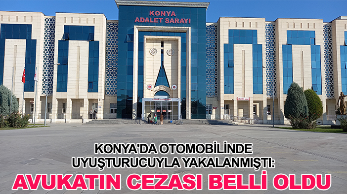 Konya'da otomobilinde uyuşturucuyla yakalanmıştı: Avukatın cezası belli oldu