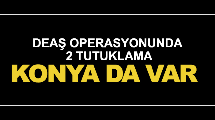 DEAŞ operasyonunda 2 şüpheli tutuklandı: Konya da var