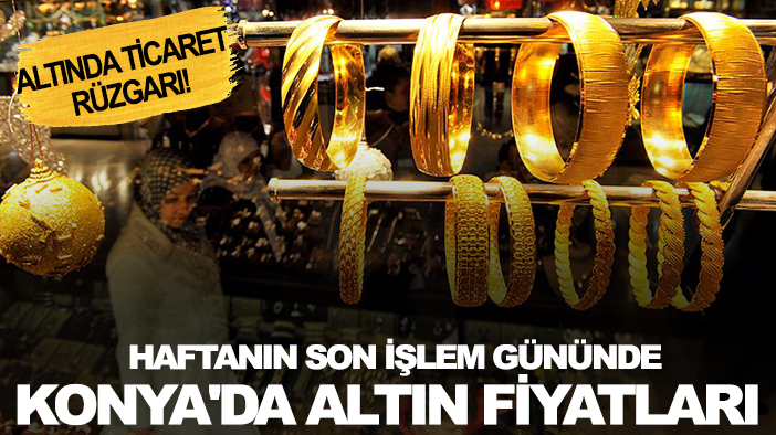 Altın fiyatlarında son durum ne? : İşte haftanın son işlem gününde Konya'da altın fiyatları