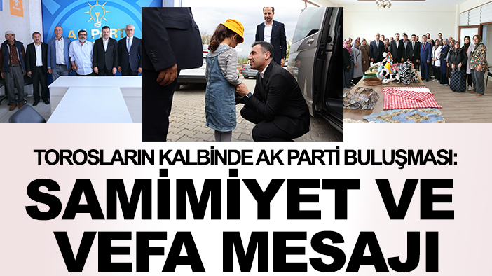 Torosların kalbinde AK Parti buluşması: Samimiyet ve vefa mesajı