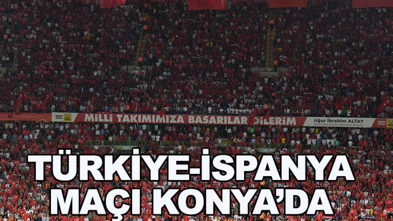Türkiye-İspanya maçı Konya'da