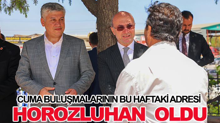 Cuma Buluşmalarının bu haftaki adresi Horozluhan Mahallesi oldu