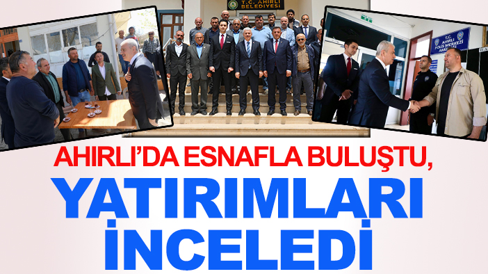 Vali Akın’dan Ahırlı’ya çıkarma: Esnafla buluştu, yatırımları inceledi