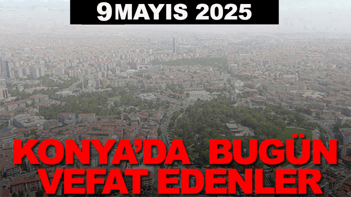 Konya’da bugün vefat edenler? 9 Mayıs 2025