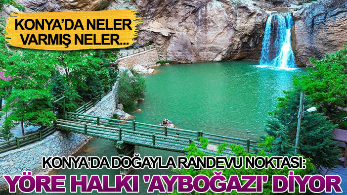 Konya'da doğayla randevu noktası: Yöre halkı 'Ayboğazı' diyor