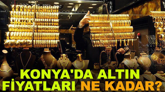 Konya'da altın fiyatları ne kadar? İşte güncel rakamlar!