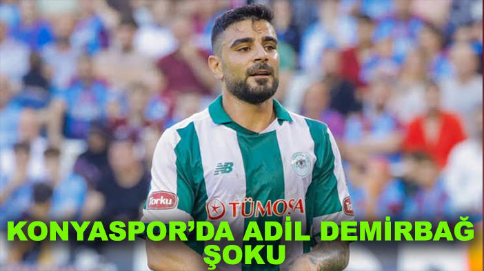 Konyaspor’da Adil Demirbağ şoku