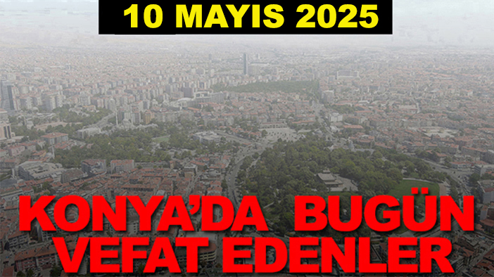Konya’da bugün vefat edenler? 10 Mayıs 2025
