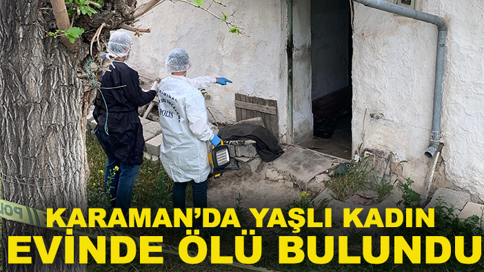 Karaman’da yaşlı kadın evinde ölü bulundu