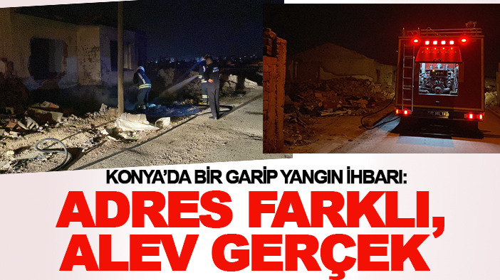 Konya’da bir garip yangın ihbarı: Adres farklı, alev gerçek