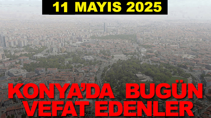 Konya’da bugün vefat edenler? 11 Mayıs 2025