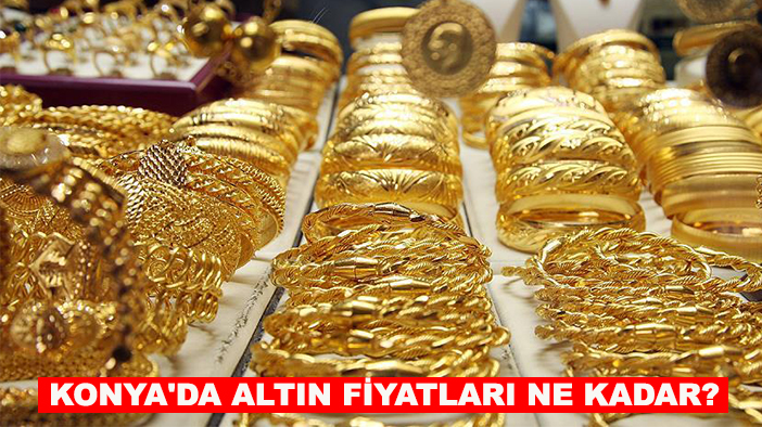 Konya'da altın fiyatları ne kadar? İşte güncel altın fiyatları!