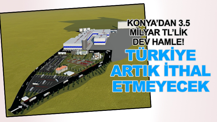 Konya’dan 3.5 milyar TL’lik dev hamle! Türkiye artık ithal etmeyecek