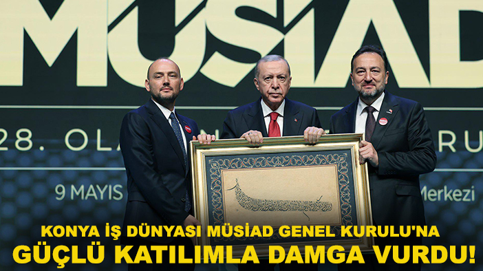 Konya İş Dünyası MÜSİAD Genel Kurulu'na güçlü katılımla damga vurdu!