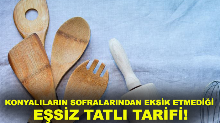 Konyalıların sofralarından eksik etmediği eşsiz tatlı!