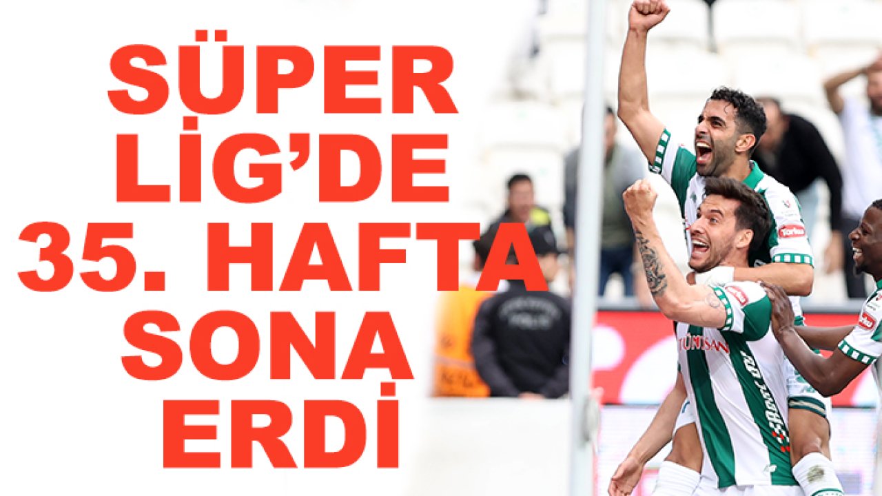 Süper Lig'de 35. hafta tamamlandı