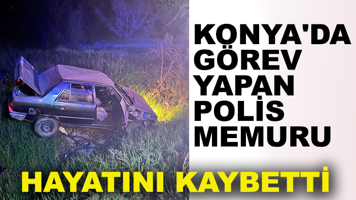 Konya'da görev yapan polis memuru hayatını kaybetti
