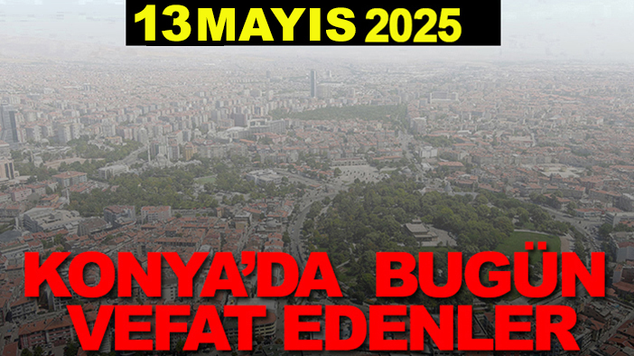 Konya’da bugün vefat edenler? 13 Mayıs 2025
