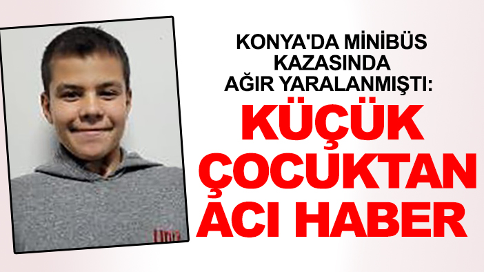 Konya'da minibüs kazasında ağır yaralanmıştı: Küçük çocuktan acı haber
