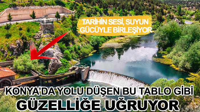 Konya'da yolu düşen bu tablo gibi güzelliğe uğruyor: Tarihin sesi suyun gücüyle birleşiyor