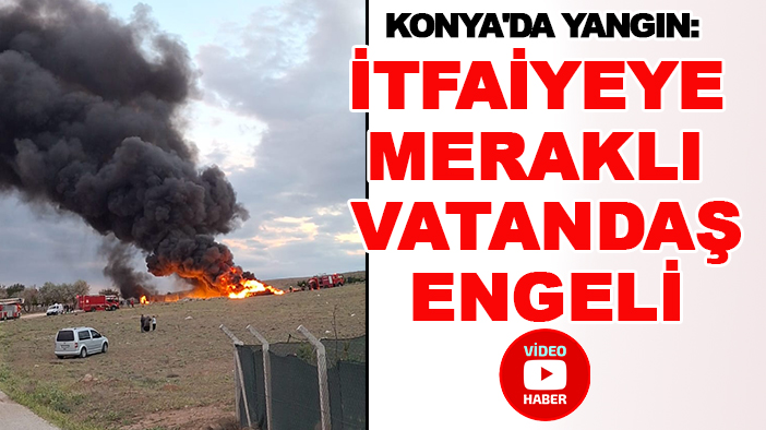 Konya'da yangın: İtfaiyeye meraklı vatandaş engeli
