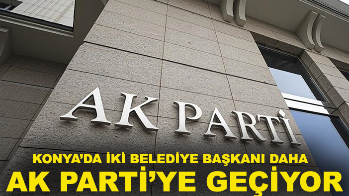 Konya’da iki belediye başkanı daha AK Parti’ye geçiyor