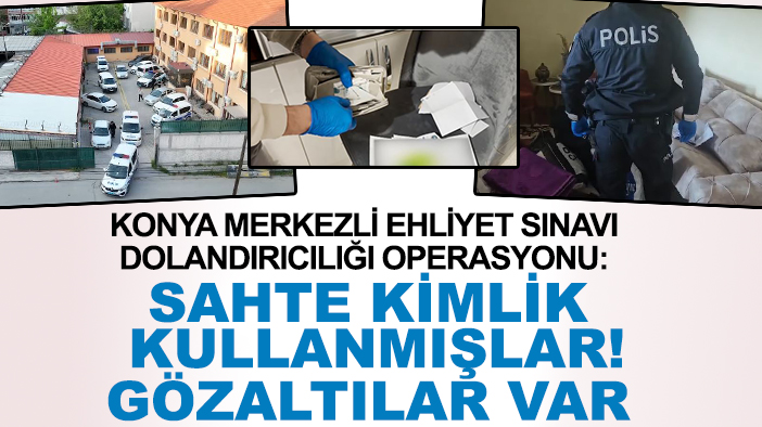 Konya merkezli ehliyet sınavı dolandırıcılığı operasyonu: Sahte kimlik kullanmışlar! Gözaltılar var