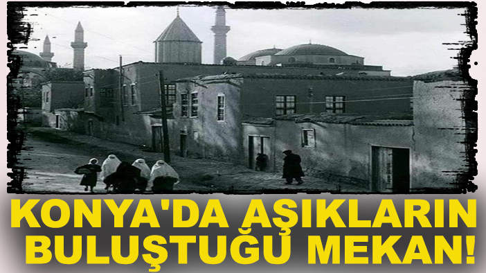 Konya'da aşıkların buluştuğu mekan! İşte gönül tellerinin titreştiği yer