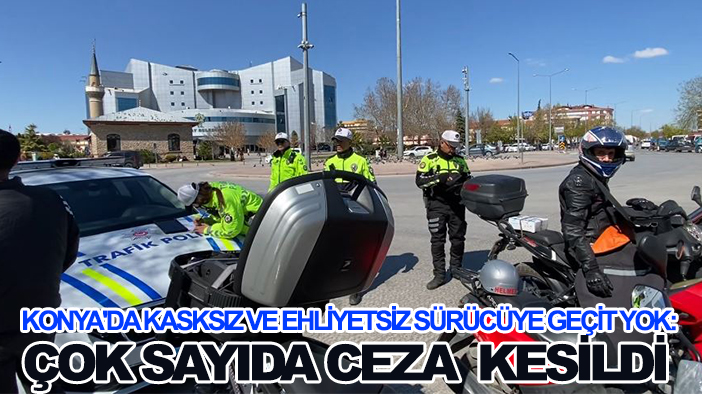 Konya'da kasksız ve ehliyetsiz sürücüye geçit yok: Çok sayıda ceza  kesildi