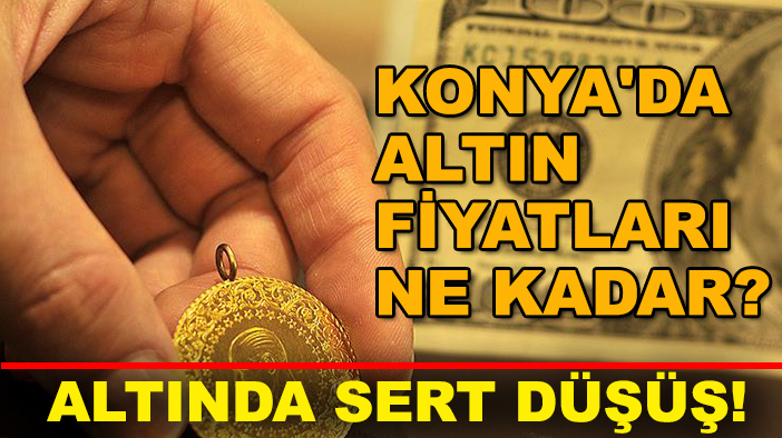 Altında sert düşüş! Konya'da altın fiyatları ne kadar?