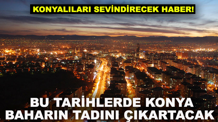 Konyalıları sevindirecek haber! Bu tarihlerde Konya baharın tadını çıkartacak
