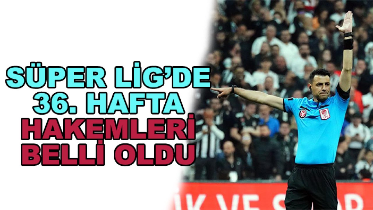 Süper Lig'de 36. hafta hakemleri açıklandı