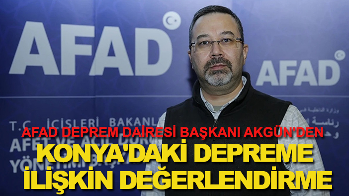 AFAD Deprem Dairesi Başkanı Akgün'den Konya'daki depreme ilişkin değerlendirme