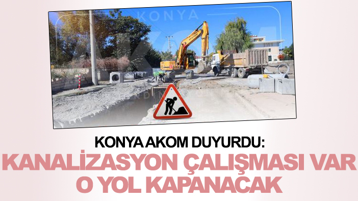Konya AKOM duyurdu: Kanalizasyon çalışması var, o yol kapanacak