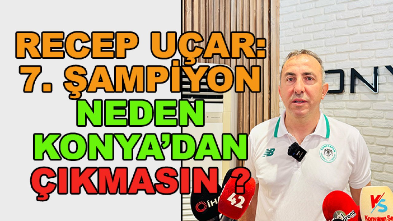 Recep Uçar: 7. şampiyon neden Konya'dan çıkmasın?