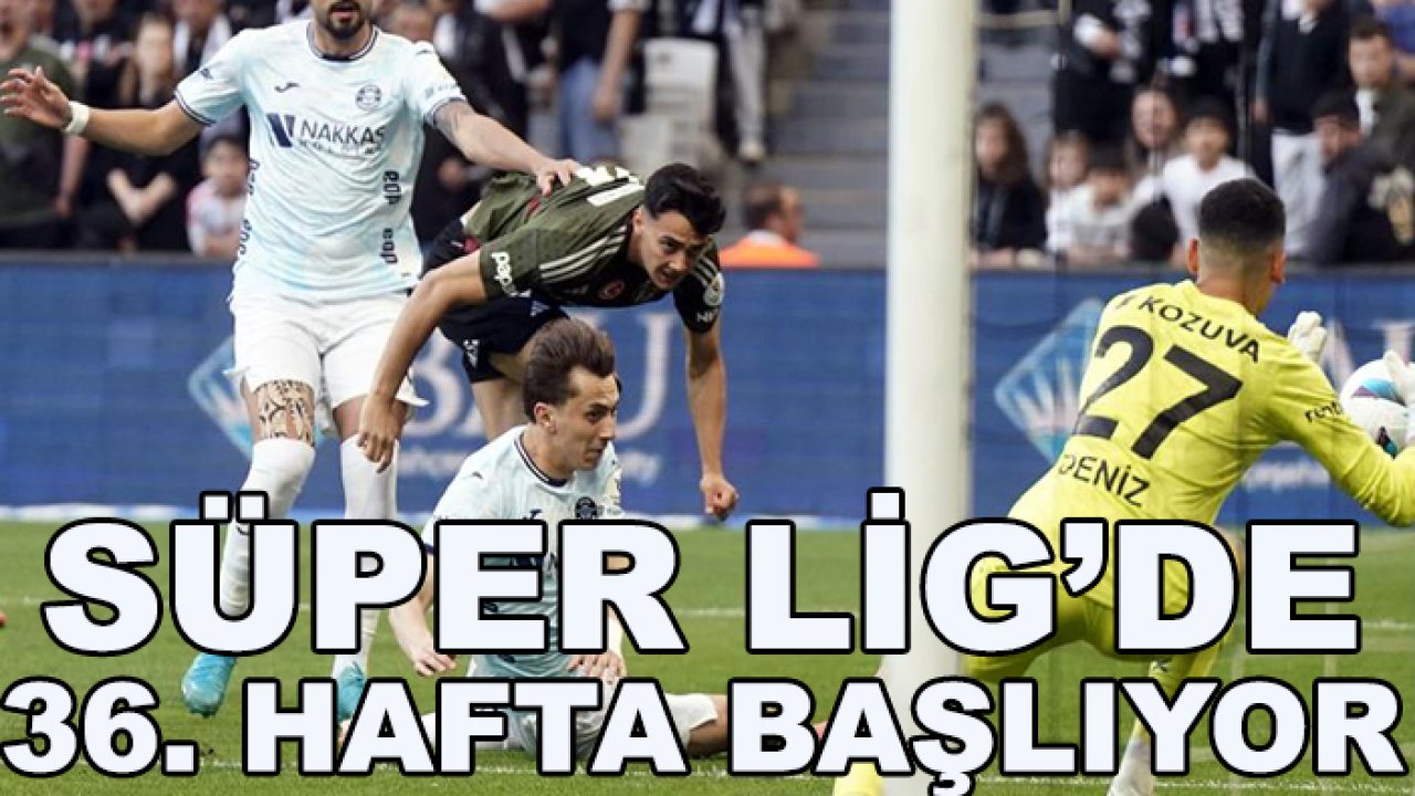 Süper Lig'de 36. haftanın perdesi açılıyor