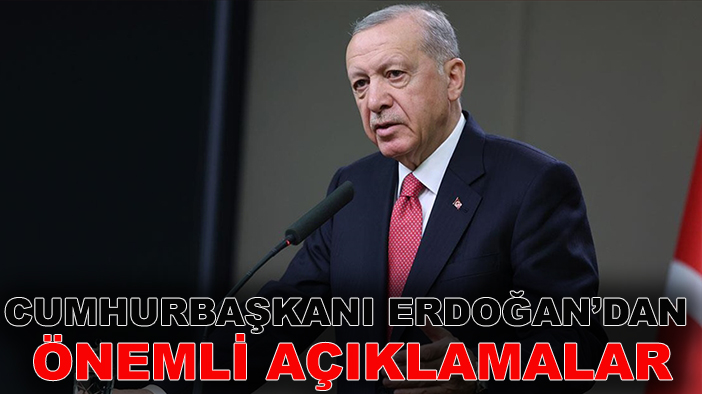 Cumhurbaşkanı Erdoğan’dan önemli açıklamalar