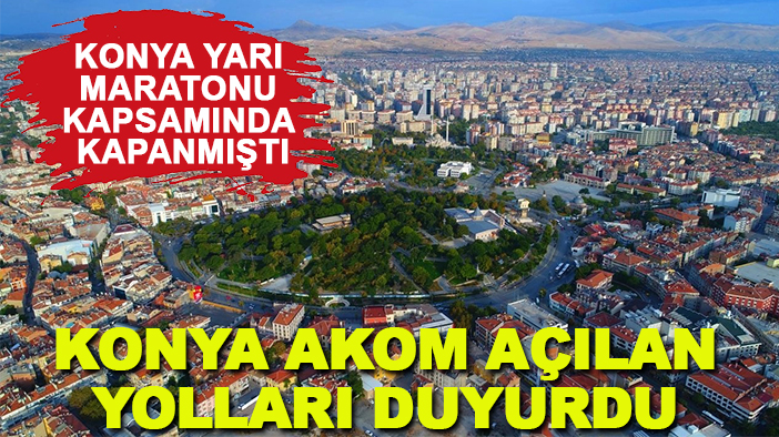 Konya Yarı Maratonu kapsamında kapanmıştı: Konya AKOM açılan yolları duyurdu