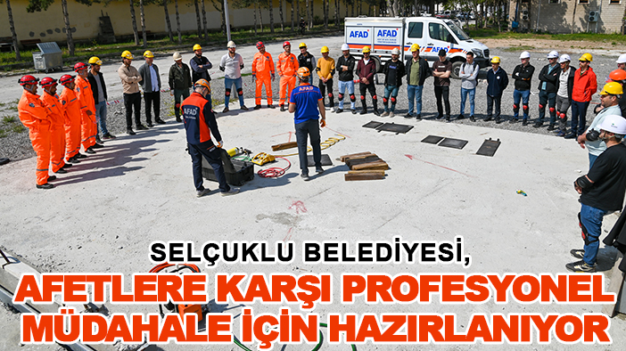 Selçuklu Belediyesi, afetlere karşı profesyonel müdahale için hazırlanıyor