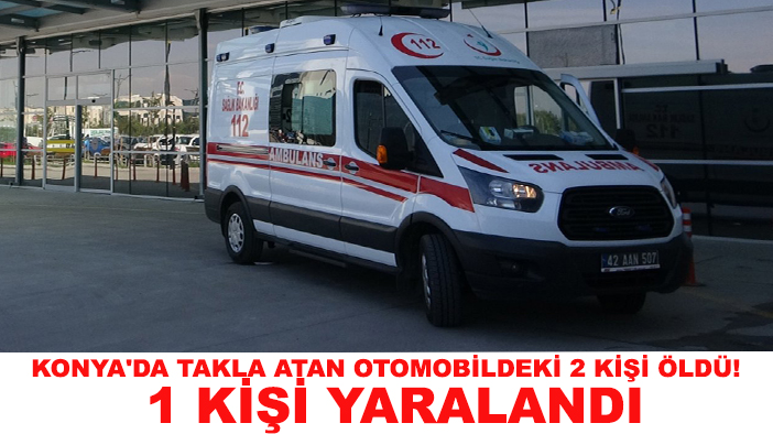 Konya'da takla atan otomobildeki 2 kişi öldü! 1 kişi yaralandı