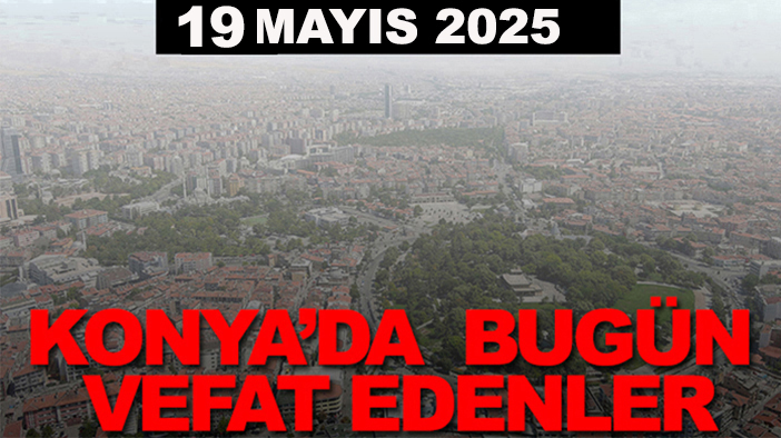 Konya’da bugün vefat edenler? 19 Mayıs 2025