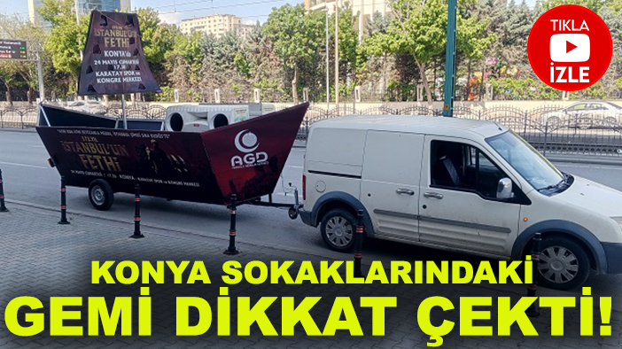 Konya sokaklarındaki gemi dikkat çekti! Karadan gemi yürüttüler