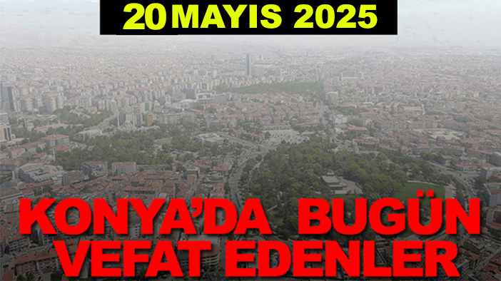 Konya’da bugün vefat edenler? 20 Mayıs 2025