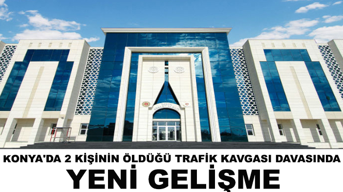 Konya'da 2 kişinin öldüğü trafik kavgası davasında yeni gelişme!